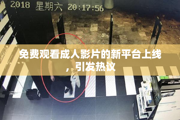 免费观看成人影片的新平台上线，引发热议