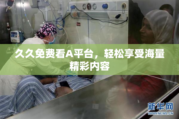 久久免费看A平台，轻松享受海量精彩内容