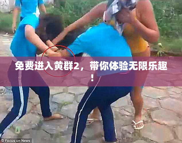 免费进入黄群2，带你体验无限乐趣！