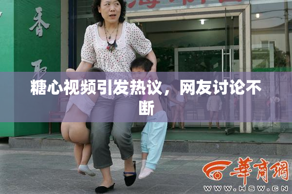 糖心视频引发热议，网友讨论不断