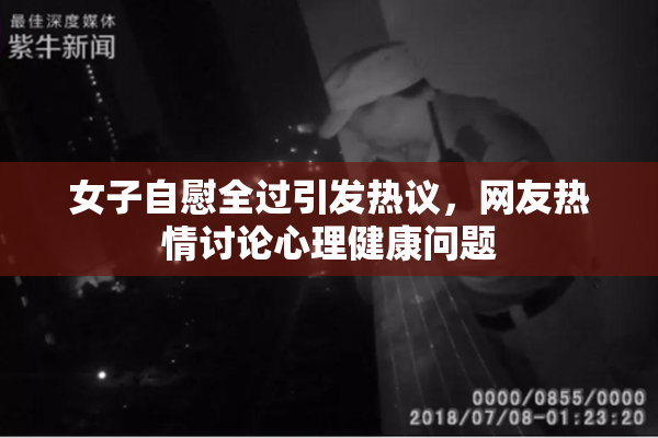 女子自慰全过引发热议，网友热情讨论心理健康问题