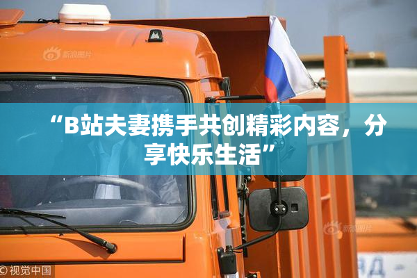 “B站夫妻携手共创精彩内容，分享快乐生活”