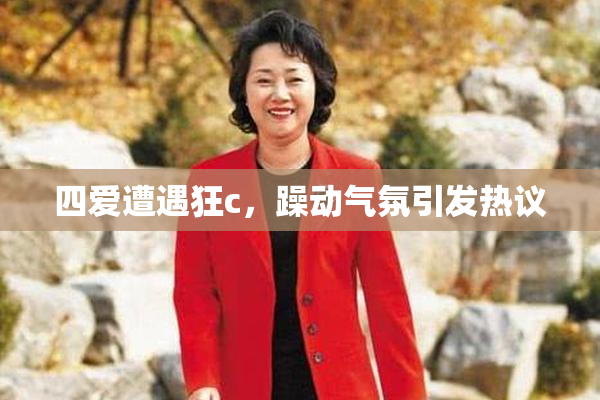 四爱遭遇狂c，躁动气氛引发热议