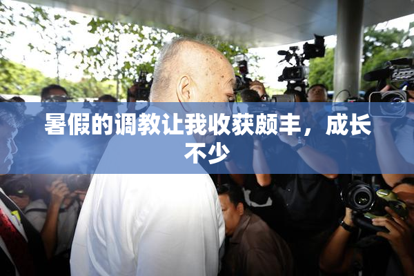 暑假的调教让我收获颇丰，成长不少