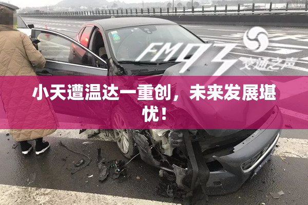 小天遭温达一重创，未来发展堪忧！