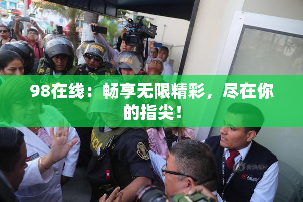 98在线：畅享无限精彩，尽在你的指尖！