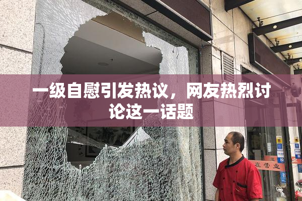 一级自慰引发热议，网友热烈讨论这一话题