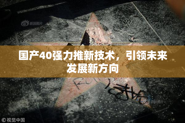 国产40强力推新技术，引领未来发展新方向
