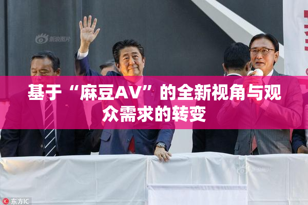 基于“麻豆AV”的全新视角与观众需求的转变