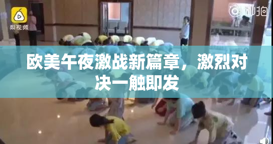 欧美午夜激战新篇章，激烈对决一触即发