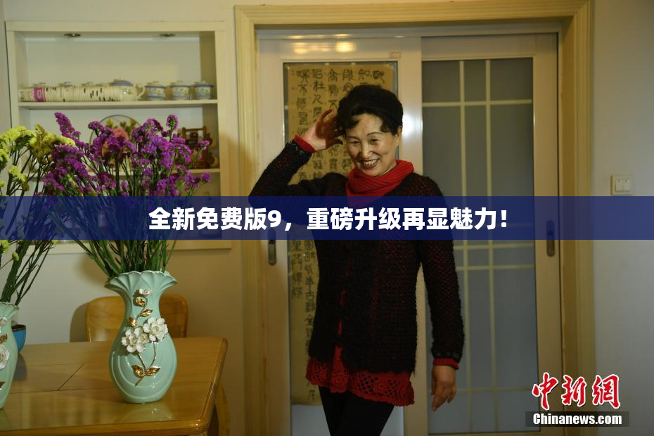 全新免费版9，重磅升级再显魅力！