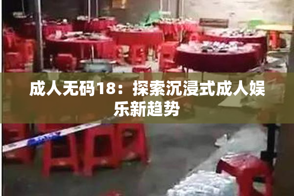 成人无码18：探索沉浸式成人娱乐新趋势
