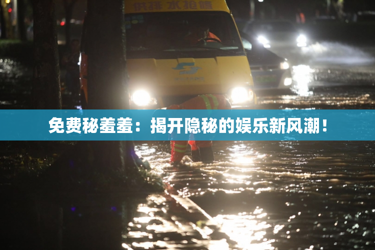 免费秘羞羞：揭开隐秘的娱乐新风潮！