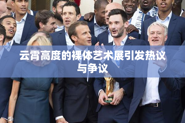 云霄高度的裸体艺术展引发热议与争议