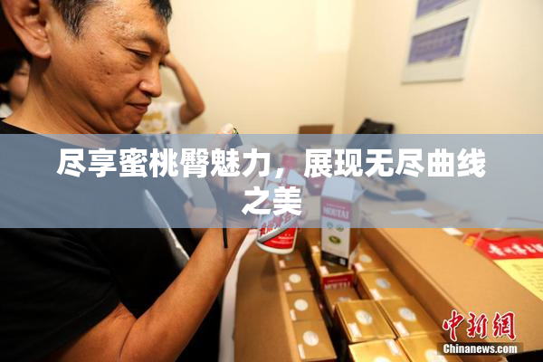尽享蜜桃臀魅力，展现无尽曲线之美