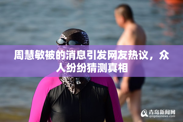 周慧敏被的消息引发网友热议，众人纷纷猜测真相
