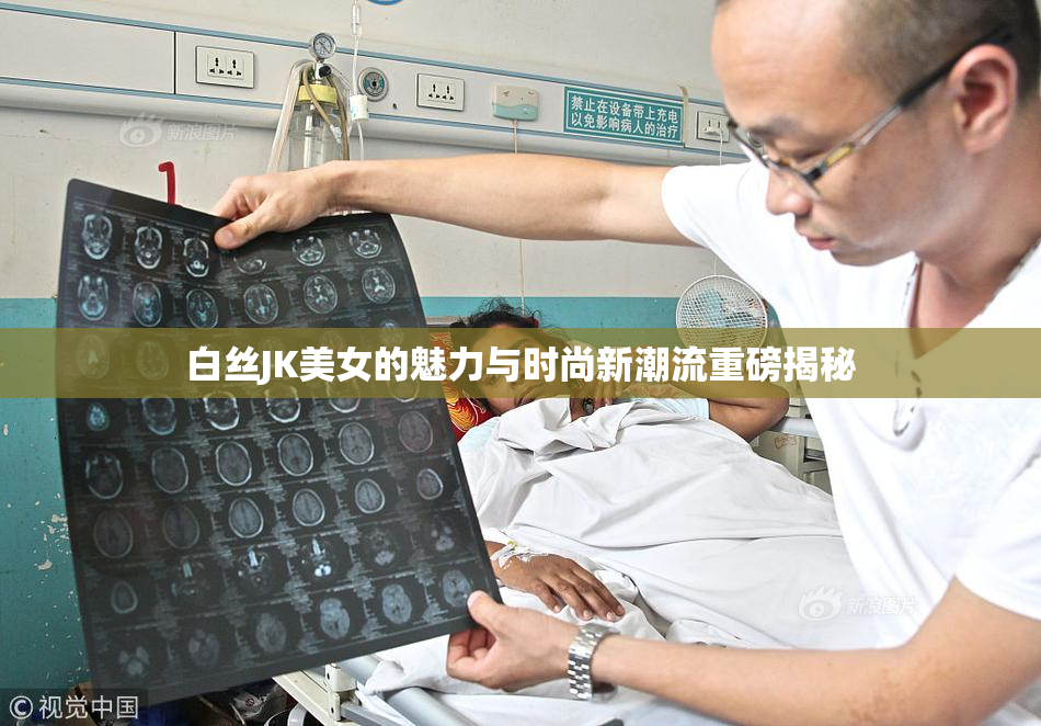 白丝JK美女的魅力与时尚新潮流重磅揭秘
