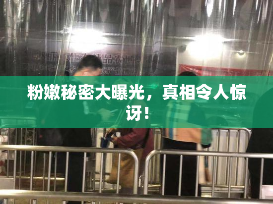 粉嫩秘密大曝光，真相令人惊讶！