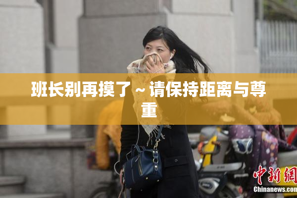 班长别再摸了～请保持距离与尊重