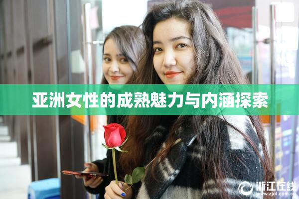 亚洲女性的成熟魅力与内涵探索