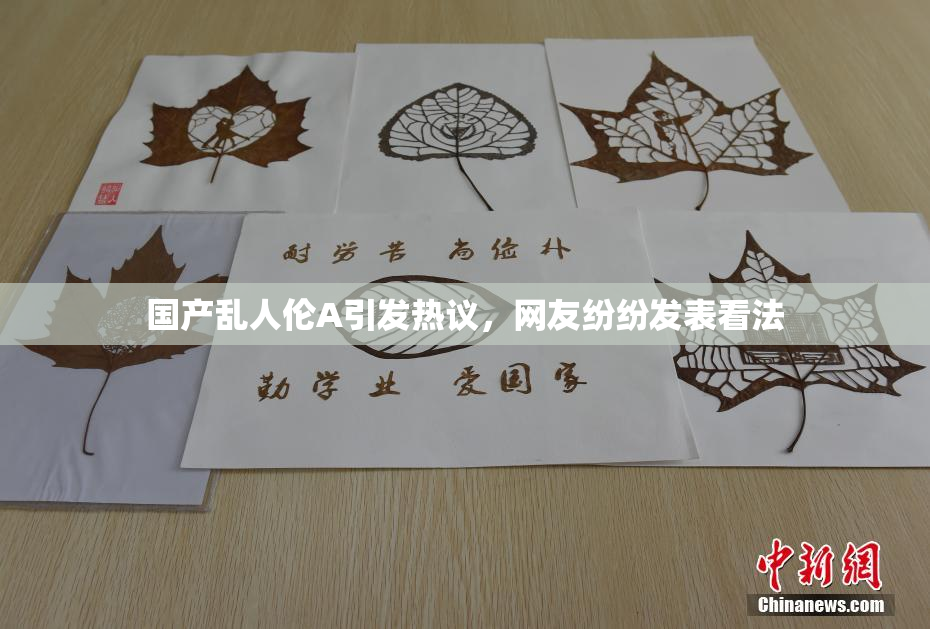 国产乱人伦A引发热议，网友纷纷发表看法