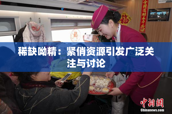 稀缺呦精：紧俏资源引发广泛关注与讨论