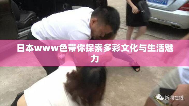 日本www色带你探索多彩文化与生活魅力