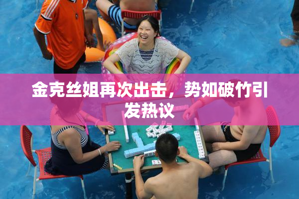 金克丝姐再次出击，势如破竹引发热议