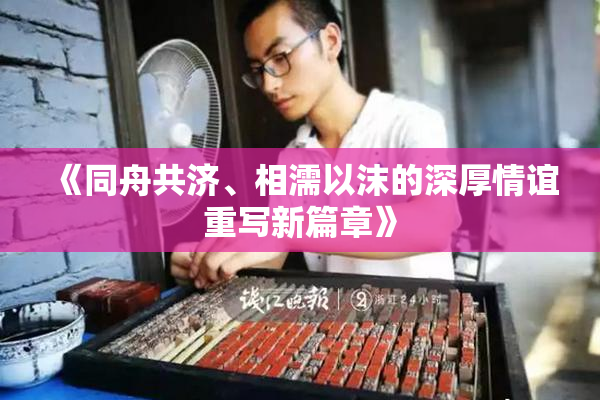 《同舟共济、相濡以沫的深厚情谊重写新篇章》