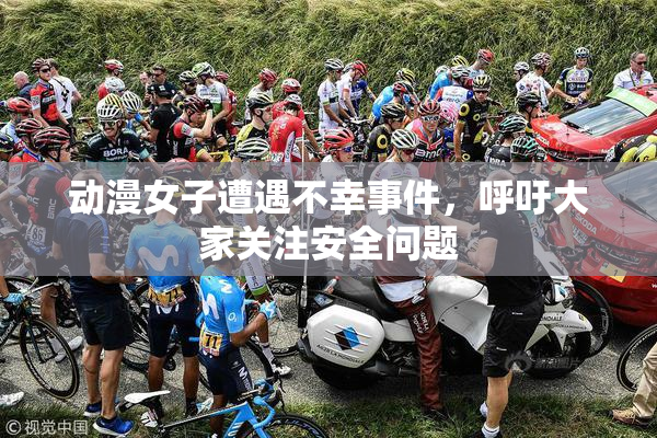 动漫女子遭遇不幸事件，呼吁大家关注安全问题
