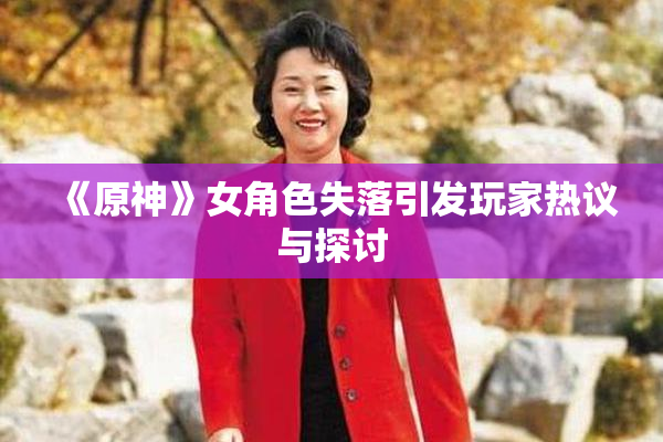 《原神》女角色失落引发玩家热议与探讨