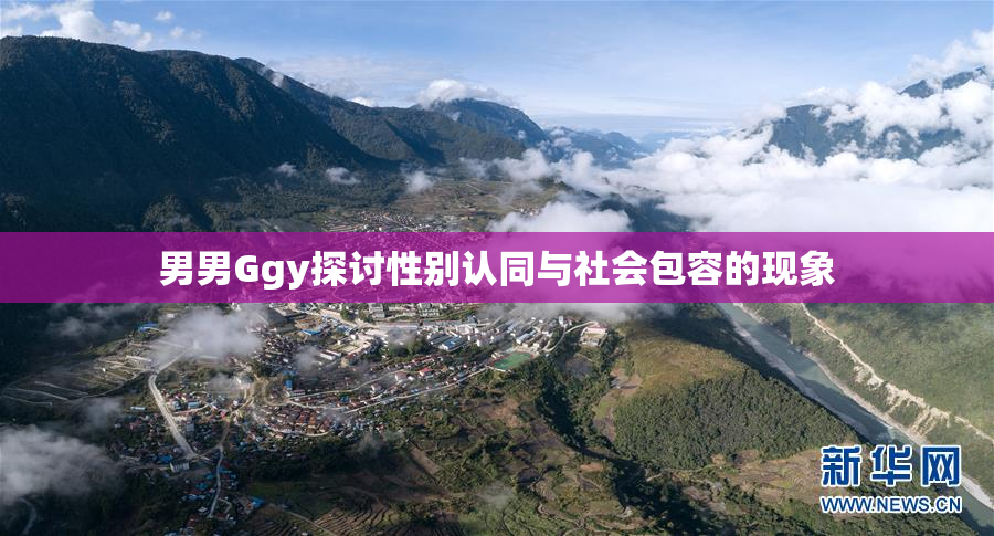 男男Ggy探讨性别认同与社会包容的现象