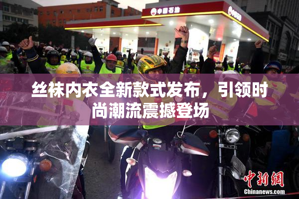 丝袜内衣全新款式发布，引领时尚潮流震撼登场