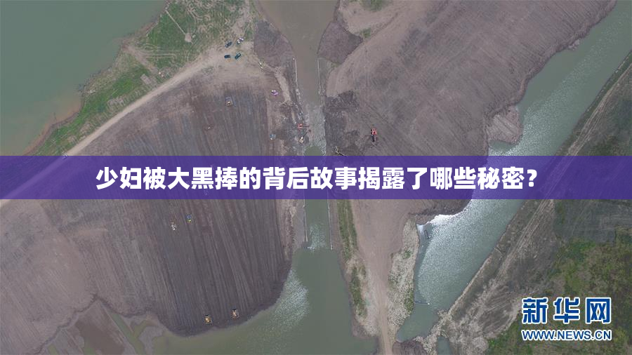 少妇被大黑捧的背后故事揭露了哪些秘密？