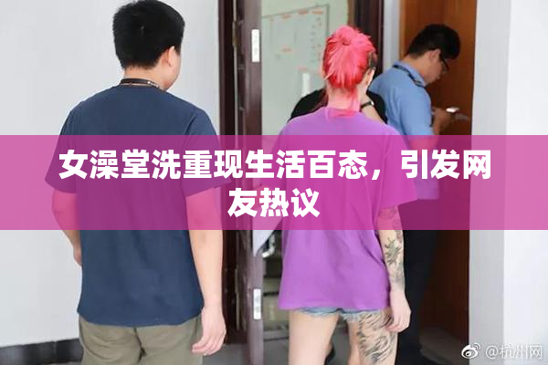 女澡堂洗重现生活百态，引发网友热议