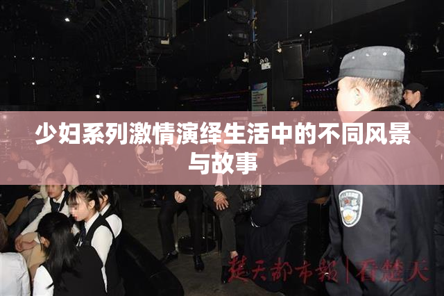 少妇系列激情演绎生活中的不同风景与故事