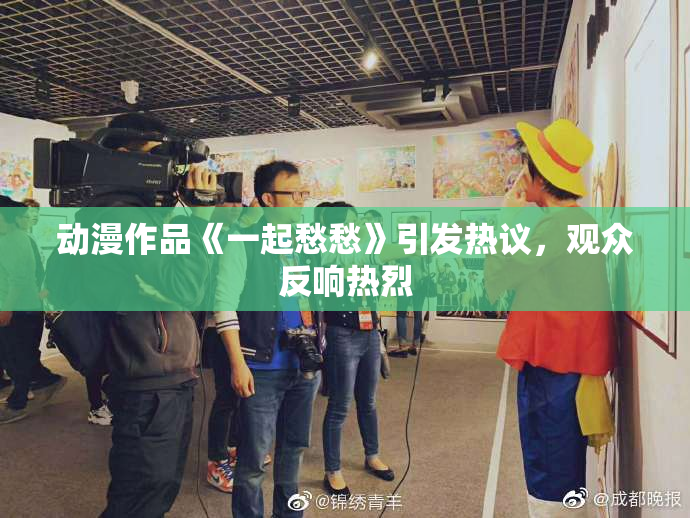 动漫作品《一起愁愁》引发热议，观众反响热烈
