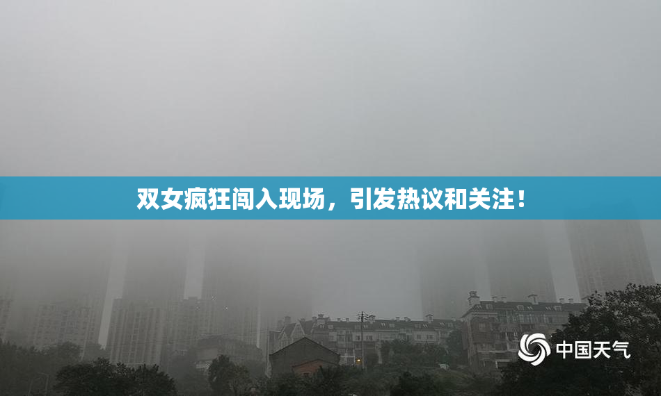 双女疯狂闯入现场，引发热议和关注！