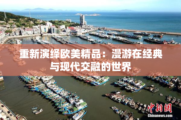 重新演绎欧美精品：漫游在经典与现代交融的世界