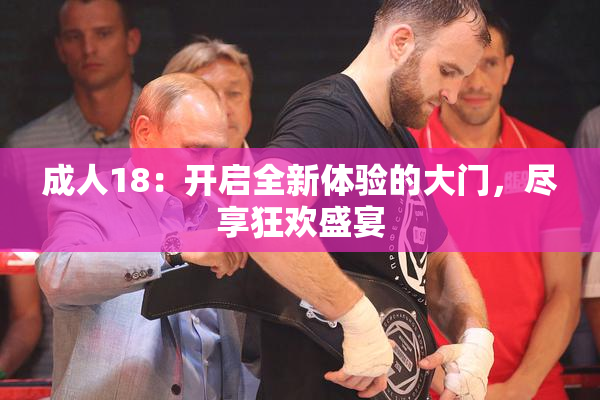 成人18：开启全新体验的大门，尽享狂欢盛宴