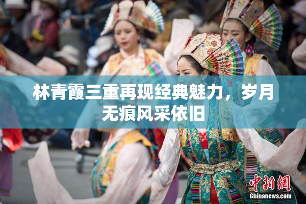 林青霞三重再现经典魅力，岁月无痕风采依旧