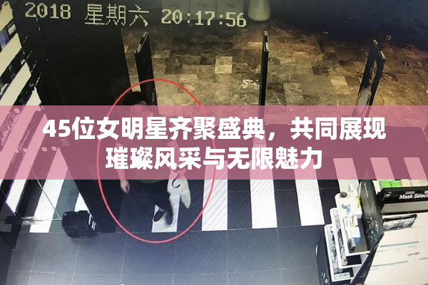 45位女明星齐聚盛典，共同展现璀璨风采与无限魅力