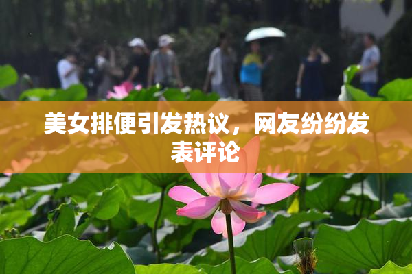 美女排便引发热议，网友纷纷发表评论