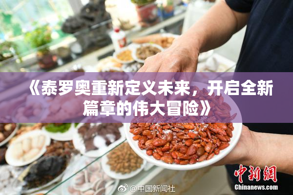 《泰罗奥重新定义未来，开启全新篇章的伟大冒险》