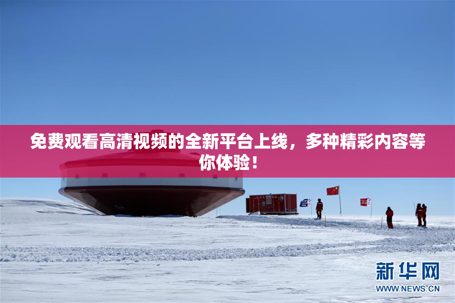免费观看高清视频的全新平台上线，多种精彩内容等你体验！