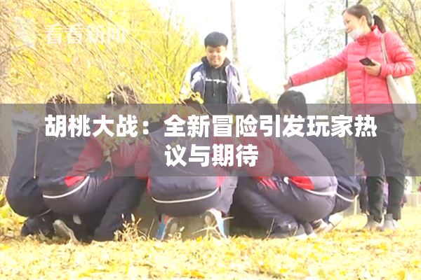 胡桃大战：全新冒险引发玩家热议与期待