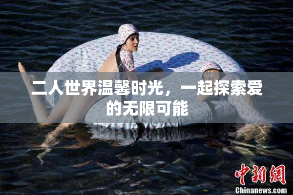 二人世界温馨时光，一起探索爱的无限可能
