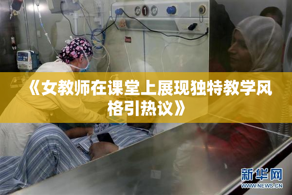 《女教师在课堂上展现独特教学风格引热议》