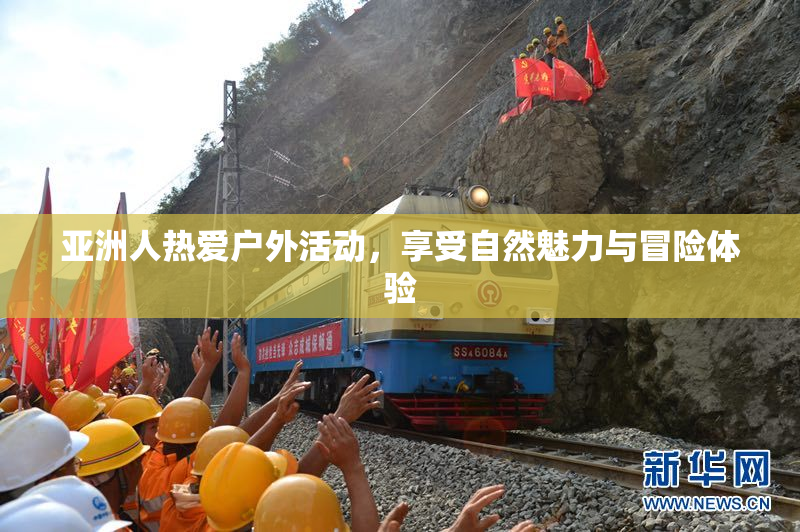 亚洲人热爱户外活动，享受自然魅力与冒险体验