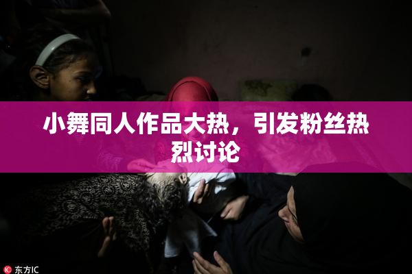 小舞同人作品大热，引发粉丝热烈讨论